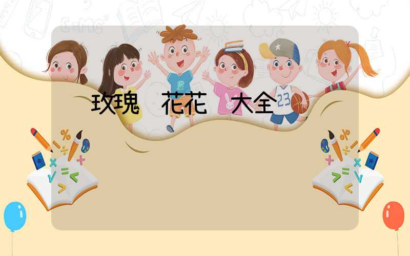  玫瑰鲜花花语大全